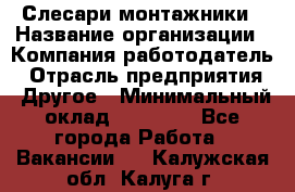 Слесари-монтажники › Название организации ­ Компания-работодатель › Отрасль предприятия ­ Другое › Минимальный оклад ­ 25 000 - Все города Работа » Вакансии   . Калужская обл.,Калуга г.